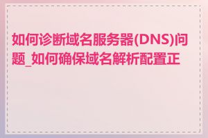 如何诊断域名服务器(DNS)问题_如何确保域名解析配置正确