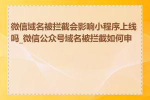 微信域名被拦截会影响小程序上线吗_微信公众号域名被拦截如何申诉