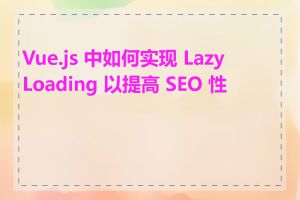 Vue.js 中如何实现 Lazy Loading 以提高 SEO 性能