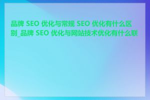 品牌 SEO 优化与常规 SEO 优化有什么区别_品牌 SEO 优化与网站技术优化有什么联系