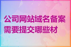 公司网站域名备案需要提交哪些材料