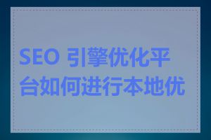 SEO 引擎优化平台如何进行本地优化