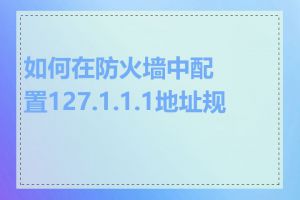 如何在防火墙中配置127.1.1.1地址规则