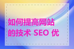 如何提高网站的技术 SEO 优化