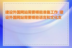 建设外国网站需要哪些准备工作_建设外国网站需要哪些语言和文化支持