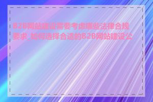 B2B网站建设需要考虑哪些法律合规要求_如何选择合适的B2B网站建设公司