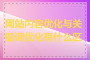 网站内容优化与关键词优化有什么区别