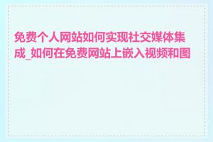 免费个人网站如何实现社交媒体集成_如何在免费网站上嵌入视频和图片