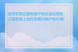 如何实现云服务器IP地址自动更新_云服务器上如何查看内网IP和外网IP