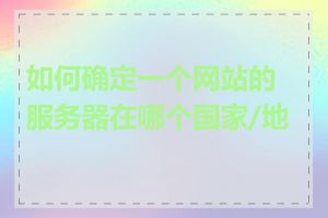 如何确定一个网站的服务器在哪个国家/地区