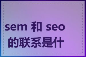 sem 和 seo 的联系是什么