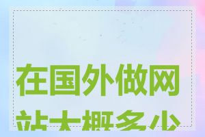 在国外做网站大概多少钱