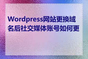 Wordpress网站更换域名后社交媒体账号如何更新