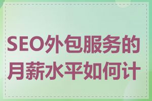 SEO外包服务的月薪水平如何计算