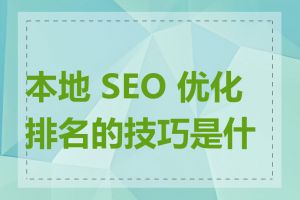 本地 SEO 优化排名的技巧是什么