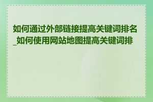 如何通过外部链接提高关键词排名_如何使用网站地图提高关键词排名