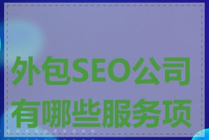 外包SEO公司有哪些服务项目