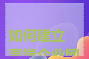 如何建立高端企业网站