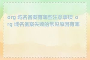 org 域名备案有哪些注意事项_org 域名备案失败的常见原因有哪些
