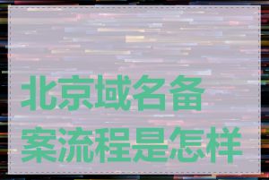 北京域名备案流程是怎样的