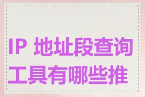 IP 地址段查询工具有哪些推荐