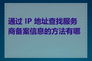 通过 IP 地址查找服务商备案信息的方法有哪些