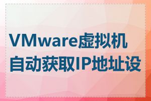 VMware虚拟机自动获取IP地址设置