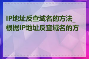 IP地址反查域名的方法_根据IP地址反查域名的方法