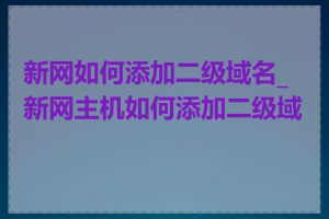 新网如何添加二级域名_新网主机如何添加二级域名