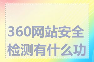 360网站安全检测有什么功能