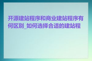 开源建站程序和商业建站程序有何区别_如何选择合适的建站程序