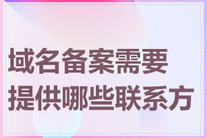域名备案需要提供哪些联系方式