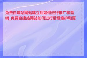 免费自建站网站建立后如何进行推广和营销_免费自建站网站如何进行后期维护和更新
