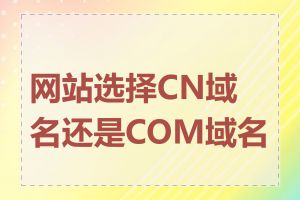 网站选择CN域名还是COM域名好