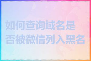 如何查询域名是否被微信列入黑名单