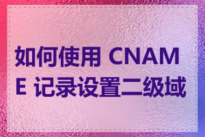 如何使用 CNAME 记录设置二级域名