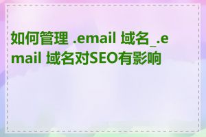 如何管理 .email 域名_.email 域名对SEO有影响吗