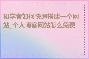 初学者如何快速搭建一个网站_个人博客网站怎么免费建