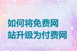 如何将免费网站升级为付费网站