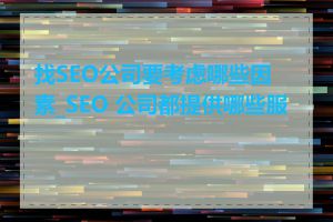 找SEO公司要考虑哪些因素_SEO 公司都提供哪些服务