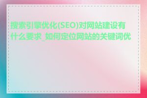 搜索引擎优化(SEO)对网站建设有什么要求_如何定位网站的关键词优化