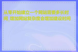 从零开始建立一个网站需要多长时间_增加网站复杂度会增加建设时间吗
