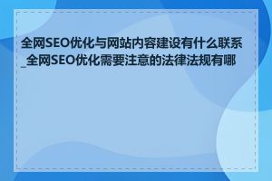 全网SEO优化与网站内容建设有什么联系_全网SEO优化需要注意的法律法规有哪些
