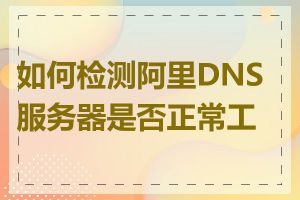如何检测阿里DNS服务器是否正常工作
