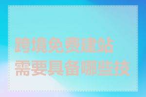 跨境免费建站需要具备哪些技能