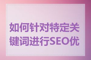 如何针对特定关键词进行SEO优化