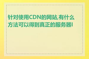 针对使用CDN的网站,有什么方法可以得到真正的服务器IP