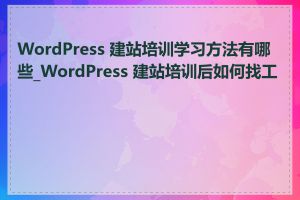 WordPress 建站培训学习方法有哪些_WordPress 建站培训后如何找工作