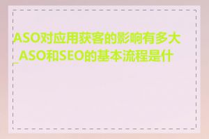 ASO对应用获客的影响有多大_ASO和SEO的基本流程是什么