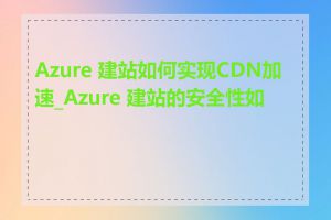 Azure 建站如何实现CDN加速_Azure 建站的安全性如何